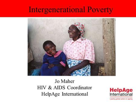 Jo Maher HIV & AIDS Coordinator HelpAge International Intergenerational Poverty.