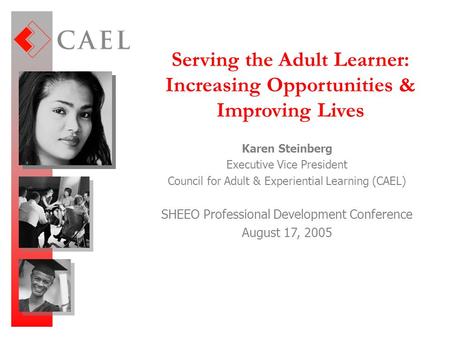 Serving the Adult Learner: Increasing Opportunities & Improving Lives Karen Steinberg Executive Vice President Council for Adult & Experiential Learning.