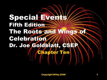 Copyright Wiley 20081 Special Events Fifth Edition The Roots and Wings of Celebration Dr. Joe Goldblatt, CSEP Chapter Ten.