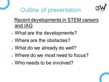 Outline of presentation Recent developments in STEM careers and IAG What are the developments? Where are the obstacles? What do we already do well? Where.