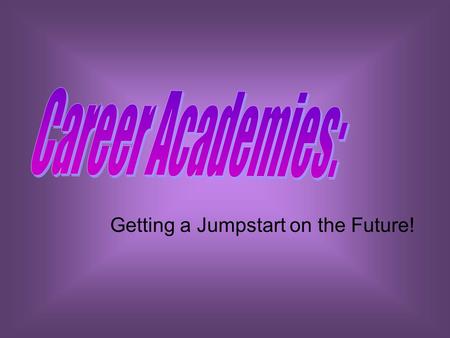 Getting a Jumpstart on the Future!. What is a Career Academy? Career Academies were first developed some 35 years ago with the aim of restructuring large.