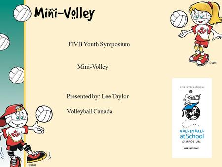 FIVB Youth Symposium Mini-Volley Presented by: Lee Taylor Volleyball Canada.