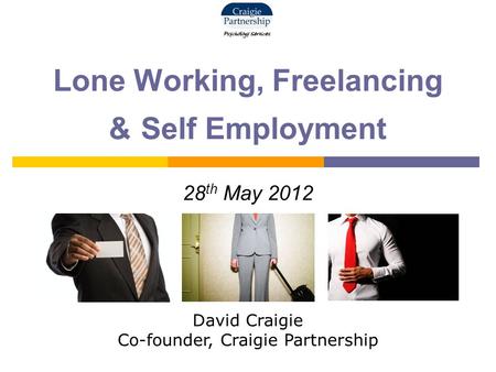 Lone Working, Freelancing & Self Employment 28 th May 2012 David Craigie Co-founder, Craigie Partnership.