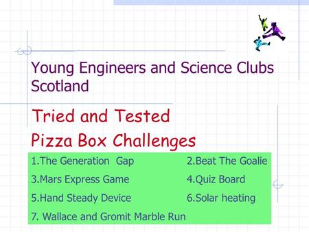 Young Engineers and Science Clubs Scotland Tried and Tested Pizza Box Challenges 1.The Generation Gap 2.Beat The Goalie 3.Mars Express Game 4.Quiz Board.