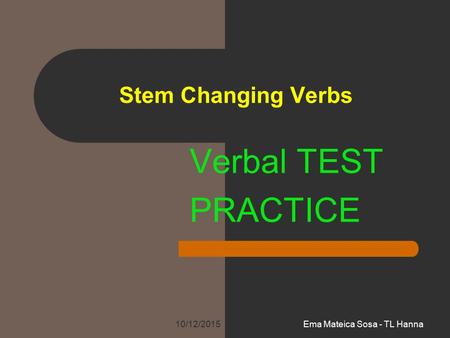 Stem Changing Verbs Verbal TEST PRACTICE 10/12/2015Ema Mateica Sosa - TL Hanna.