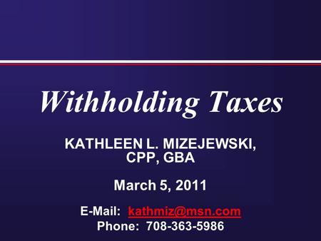 Withholding Taxes KATHLEEN L. MIZEJEWSKI, CPP, GBA March 5, 2011   Phone: 708-363-5986.