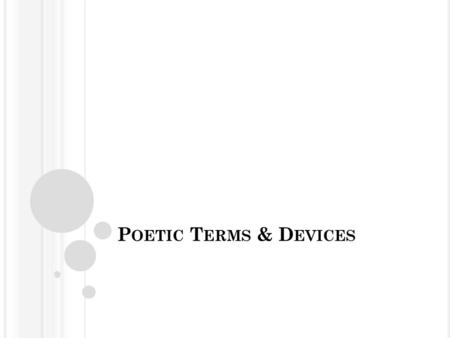 P OETIC T ERMS & D EVICES. F ORM The arrangement of words and the way a poem looks on a page Examples: haiku, ballad, blank verse, cinquain, limerick,