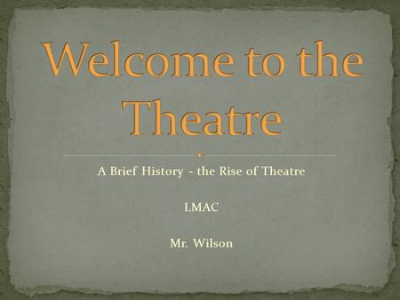 A Brief History - the Rise of Theatre LMAC Mr. Wilson.