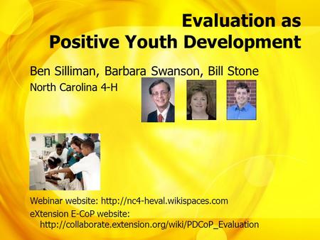 Evaluation as Positive Youth Development Ben Silliman, Barbara Swanson, Bill Stone North Carolina 4-H Webinar website: