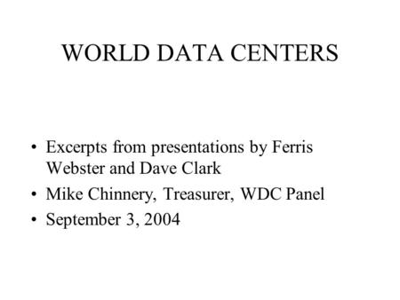 WORLD DATA CENTERS Excerpts from presentations by Ferris Webster and Dave Clark Mike Chinnery, Treasurer, WDC Panel September 3, 2004.