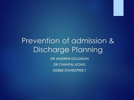 Prevention of admission & Discharge Planning DR ANDREW SOLOMON DR CHANTAL KONG DEBBIE STANISSTREE T.