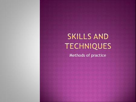 Methods of practice. When creating a training programme to develop a new skill it is essential to have the correct methods of practice. This will depend.