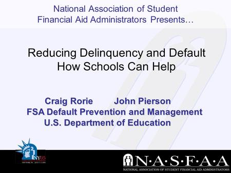 National Association of Student Financial Aid Administrators Presents… Craig RorieJohn Pierson FSA Default Prevention and Management U.S. Department of.