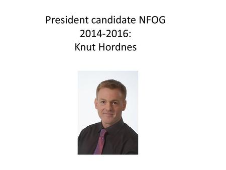 President candidate NFOG 2014-2016: Knut Hordnes Knut Hordnes.