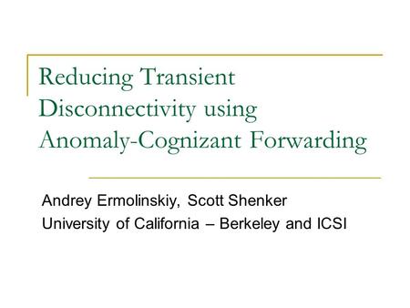 Reducing Transient Disconnectivity using Anomaly-Cognizant Forwarding Andrey Ermolinskiy, Scott Shenker University of California – Berkeley and ICSI.