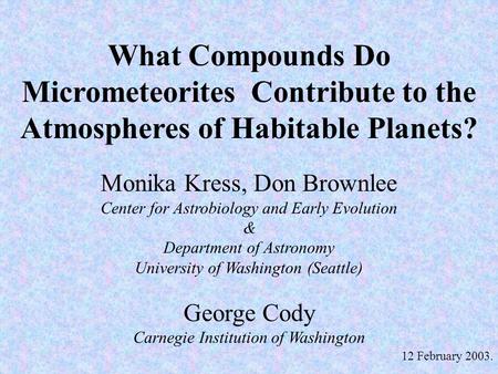 What Compounds Do Micrometeorites Contribute to the Atmospheres of Habitable Planets? Monika Kress, Don Brownlee Center for Astrobiology and Early Evolution.