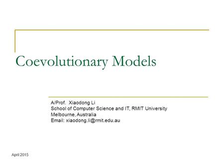 Coevolutionary Models A/Prof. Xiaodong Li School of Computer Science and IT, RMIT University Melbourne, Australia   April.