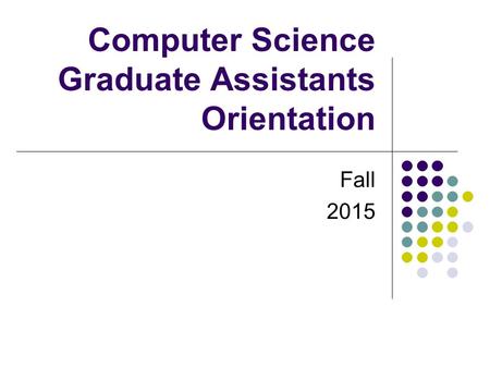 Computer Science Graduate Assistants Orientation Fall 2015.