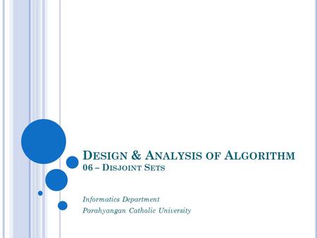 D ESIGN & A NALYSIS OF A LGORITHM 06 – D ISJOINT S ETS Informatics Department Parahyangan Catholic University.