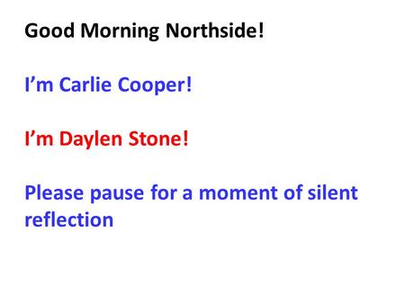 Good Morning Northside! I’m Carlie Cooper! I’m Daylen Stone! Please pause for a moment of silent reflection.