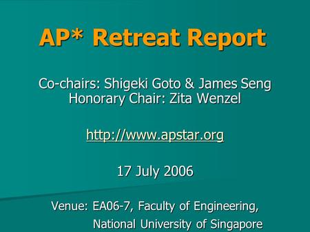 AP* Retreat Report Co-chairs: Shigeki Goto & James Seng Honorary Chair: Zita Wenzel  17 July 2006 Venue: EA06-7, Faculty of Engineering,