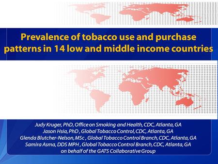 Prevalence of tobacco use and purchase patterns in 14 low and middle income countries Judy Kruger, PhD, Office on Smoking and Health, CDC, Atlanta, GA.