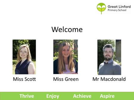 Welcome Miss ScottMiss Green Mr Macdonald ThriveEnjoyAchieveAspire.