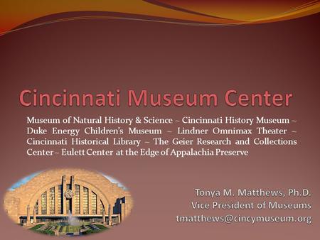 Museum of Natural History & Science ~ Cincinnati History Museum ~ Duke Energy Children’s Museum ~ Lindner Omnimax Theater ~ Cincinnati Historical Library.