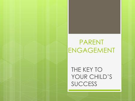 PARENT ENGAGEMENT THE KEY TO YOUR CHILD’S SUCCESS.