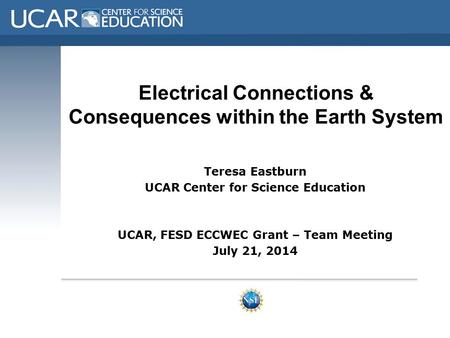 Electrical Connections & Consequences within the Earth System Teresa Eastburn UCAR Center for Science Education UCAR, FESD ECCWEC Grant – Team Meeting.