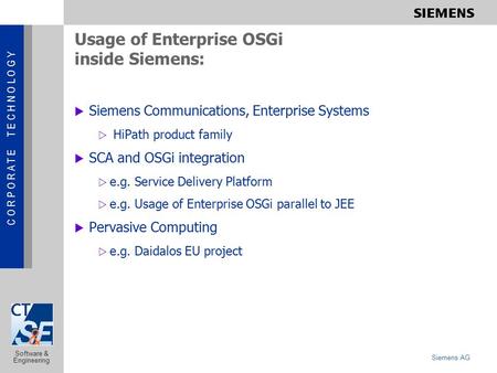 C O R P O R A T E T E C H N O L O G Y Siemens AG Software & Engineering Usage of Enterprise OSGi inside Siemens:  Siemens Communications, Enterprise Systems.