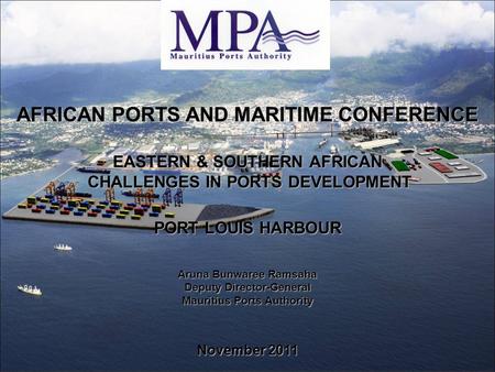 AFRICAN PORTS AND MARITIME CONFERENCE EASTERN & SOUTHERN AFRICAN CHALLENGES IN PORTS DEVELOPMENT CHALLENGES IN PORTS DEVELOPMENT PORT LOUIS HARBOUR Aruna.