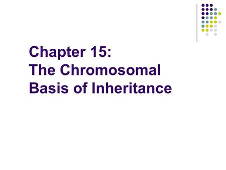 Chapter 15: The Chromosomal Basis of Inheritance.