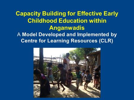 Capacity Building for Effective Early Childhood Education within Anganwadis A Model Developed and Implemented by Centre for Learning Resources (CLR)