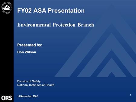 1 FY02 ASA Presentation Environmental Protection Branch Presented by: Don Wilson Division of Safety National Institutes of Health 18 November 2002.