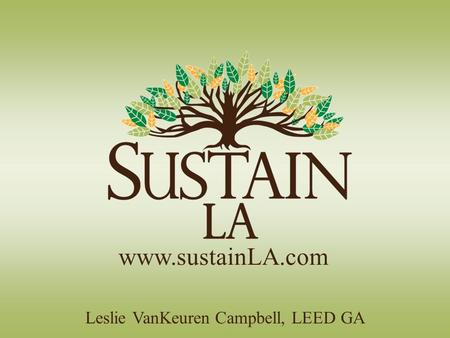 Www.sustainLA.com Leslie VanKeuren Campbell, LEED GA.