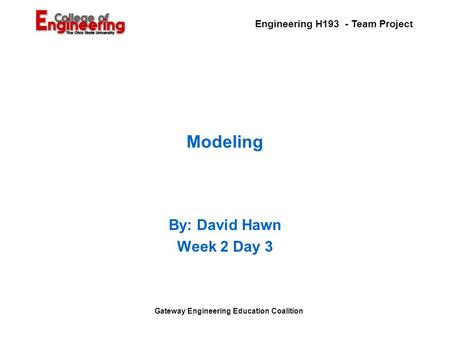 Engineering H193 - Team Project Gateway Engineering Education Coalition Modeling By: David Hawn Week 2 Day 3.