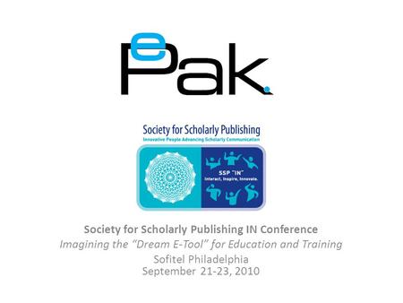 Society for Scholarly Publishing IN Conference Imagining the “Dream E-Tool” for Education and Training Sofitel Philadelphia September 21-23, 2010.