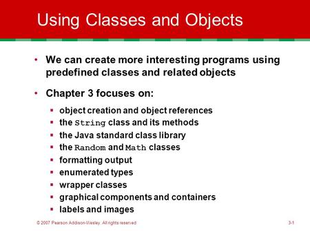 © 2007 Pearson Addison-Wesley. All rights reserved3-1 Using Classes and Objects We can create more interesting programs using predefined classes and related.