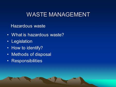 WASTE MANAGEMENT Hazardous waste What is hazardous waste? Legislation How to identify? Methods of disposal Responsibilities.