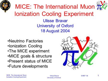 MICE: The International Muon Ionization Cooling Experiment Ulisse Bravar University of Oxford ICHEP ‘04 1 MICE: The International Muon Ionization Cooling.