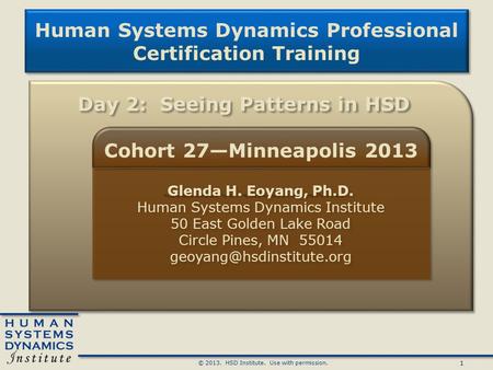 1 © 2013. HSD Institute. Use with permission. Human Systems Dynamics Professional Certification Training Human Systems Dynamics Professional Certification.