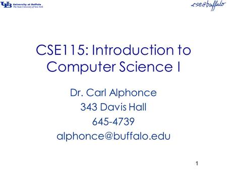 CSE115: Introduction to Computer Science I Dr. Carl Alphonce 343 Davis Hall 645-4739 1.