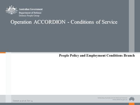 Correct as at 06 Nov 14 Operation ACCORDION - Conditions of Service People Policy and Employment Conditions Branch.