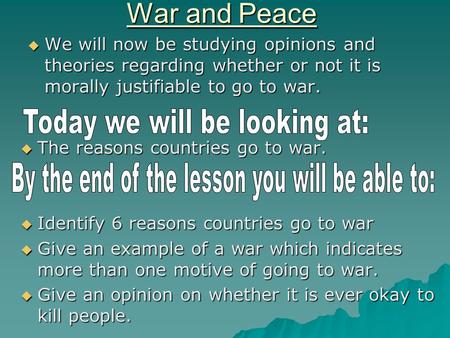 War and Peace  We will now be studying opinions and theories regarding whether or not it is morally justifiable to go to war.  The reasons countries.