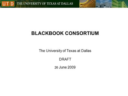 BLACKBOOK CONSORTIUM The University of Texas at Dallas DRAFT 26 June 2009.