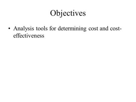 Objectives Analysis tools for determining cost and cost- effectiveness.