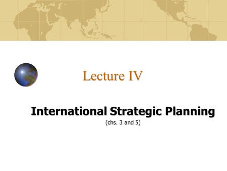 Lecture IV International Strategic Planning (chs. 3 and 5)