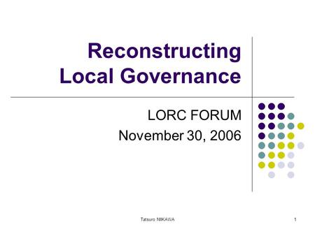 Tatsuro NIIKAWA1 Reconstructing Local Governance LORC FORUM November 30, 2006.