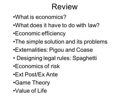 Review What is economics? What does it have to do with law? Economic efficiency The simple solution and its problems Externalities: Pigou and Coase Designing.